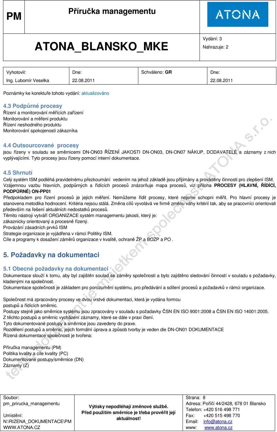 Tyto procesy jsou řízeny pomocí interní dokumentace. 4.5 Shrnutí Celý systém ISM podléhá pravidelnému přezkoumání vedením na jehož základě jsou přijímány a prováděny činnosti pro zlepšení ISM.