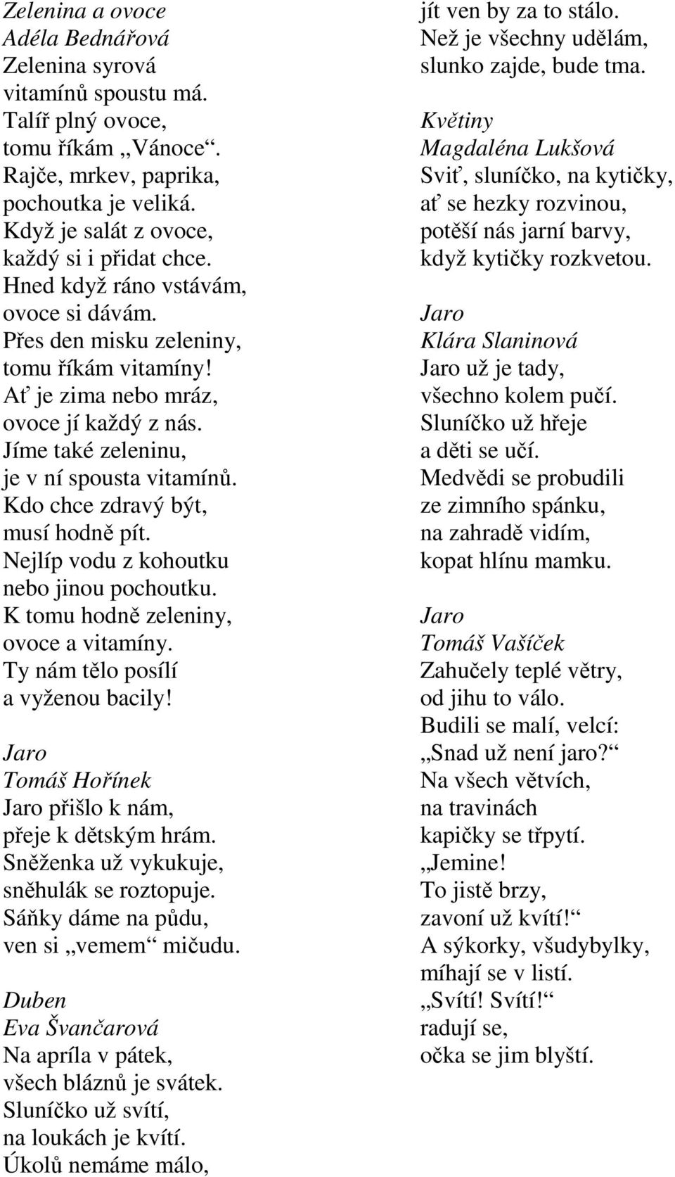 Kdo chce zdravý být, musí hodně pít. Nejlíp vodu z kohoutku nebo jinou pochoutku. K tomu hodně zeleniny, ovoce a vitamíny. Ty nám tělo posílí a vyženou bacily!