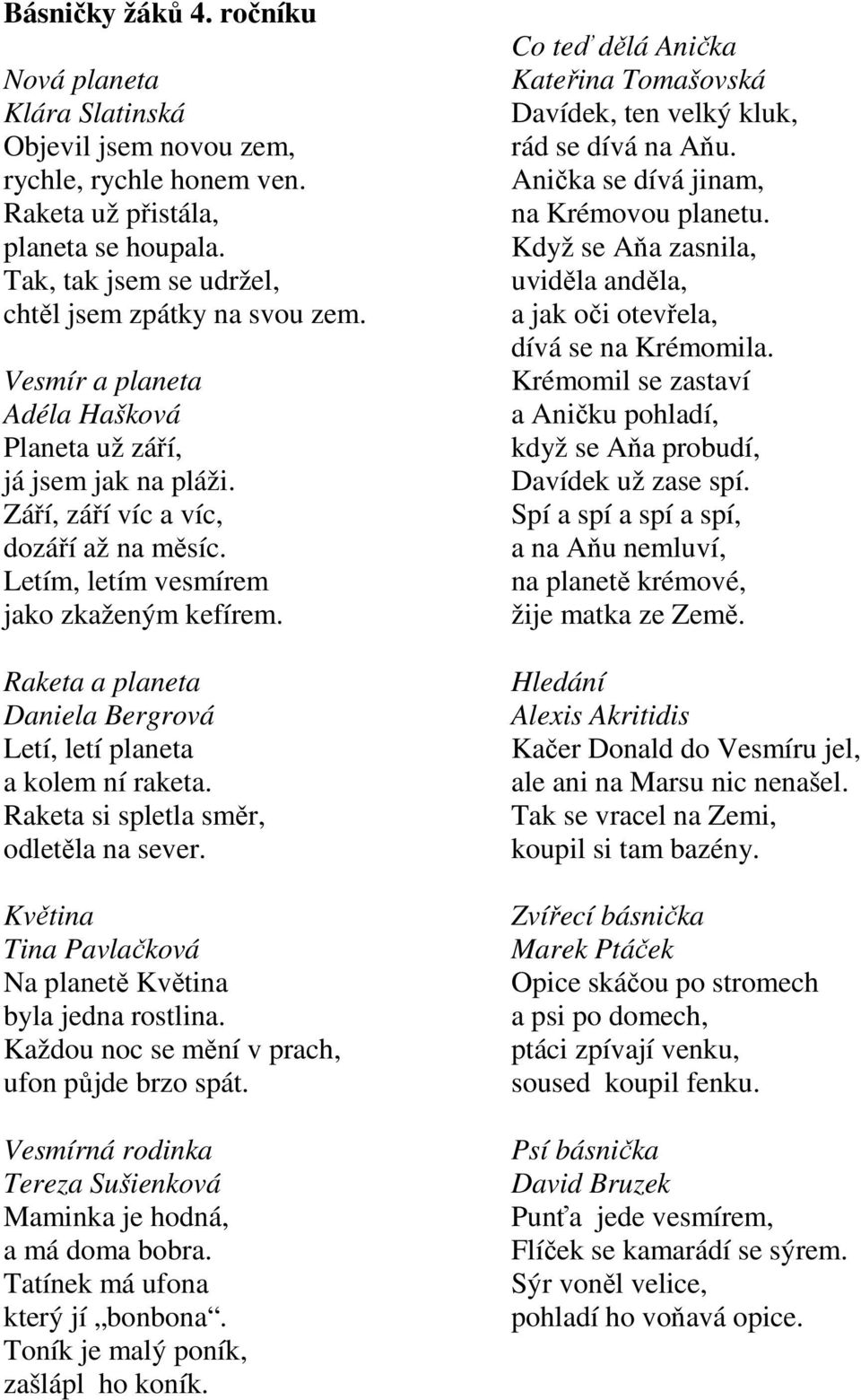 Raketa a planeta Daniela Bergrová Letí, letí planeta a kolem ní raketa. Raketa si spletla směr, odletěla na sever. Květina Tina Pavlačková Na planetě Květina byla jedna rostlina.