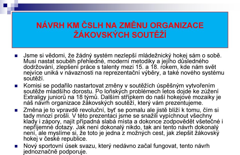 rokem, kde nám svět nejvíce uniká v návaznosti na reprezentační výběry, a také nového systému soutěţí. Komisi se podařilo nastartovat změny v soutěţích úspěšným vytvořením soutěţe mladšího dorostu.