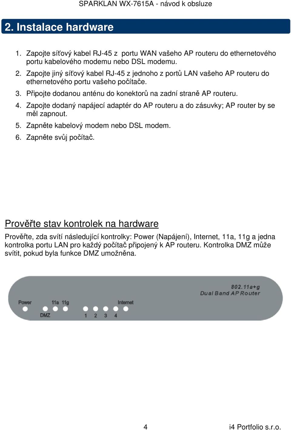 Zapojte dodaný napájecí adaptér do AP routeru a do zásuvky; AP router by se měl zapnout. 5. Zapněte kabelový modem nebo DSL modem. 6. Zapněte svůj počítač.