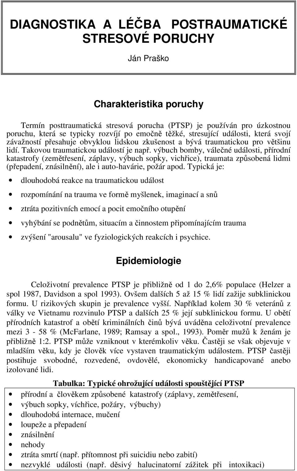 výbuch bomby, válečné události, přírodní katastrofy (zemětřesení, záplavy, výbuch sopky, vichřice), traumata způsobená lidmi (přepadení, znásilnění), ale i auto-havárie, požár apod.