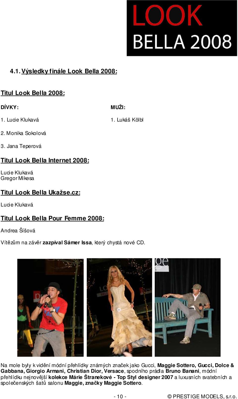 cz: Lucie Klukavá Titul Look Bella Pour Femme 2008: Andrea Šíšová Vítězům na závěr zazpíval Sámer Issa, který chystá nové CD.