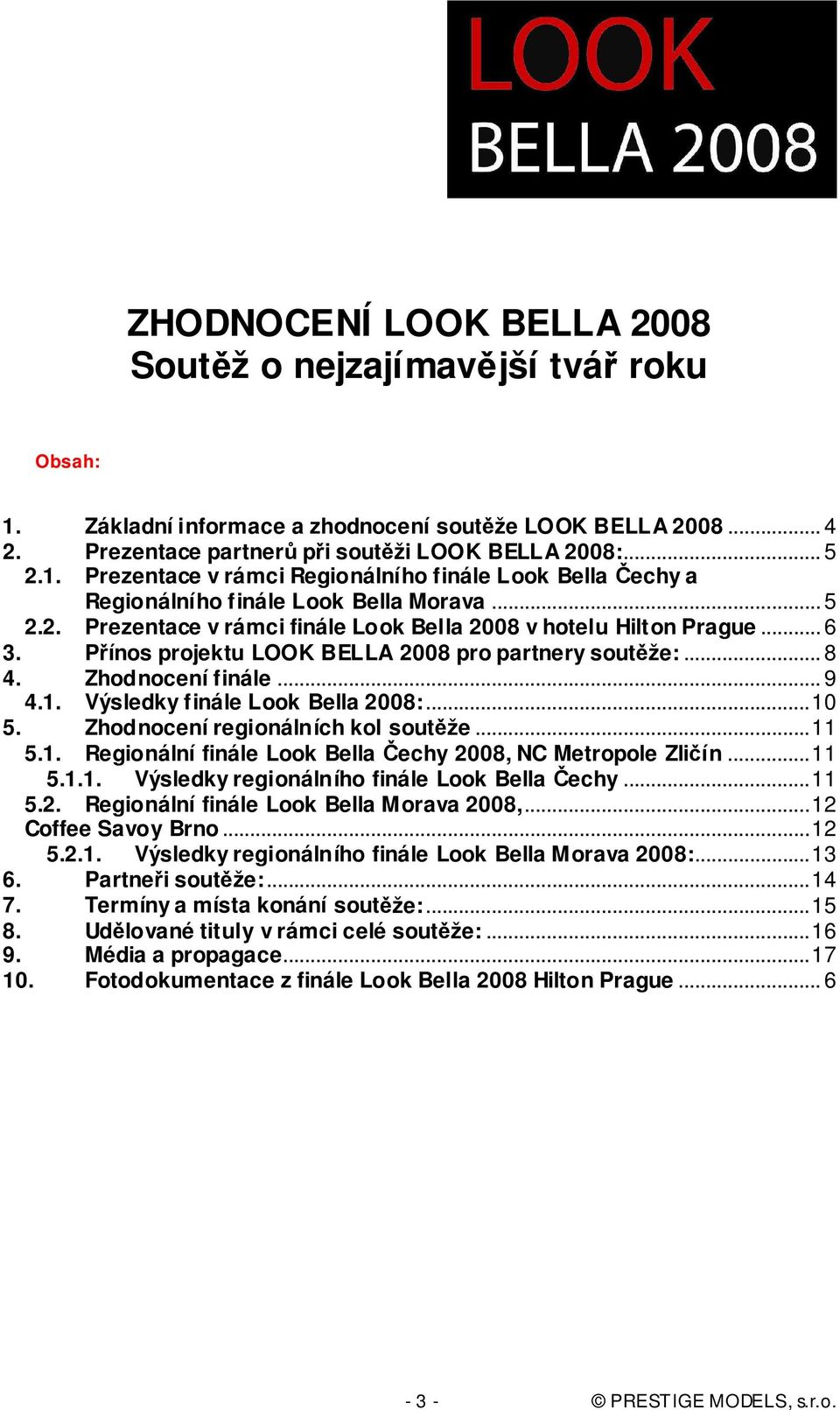 Výsledky finále Look Bella 2008:...10 5. Zhodnocení regionálních kol soutěže...11 5.1. Regionální finále Look Bella Čechy 2008, NC Metropole Zličín...11 5.1.1. Výsledky regionálního finále Look Bella Čechy.