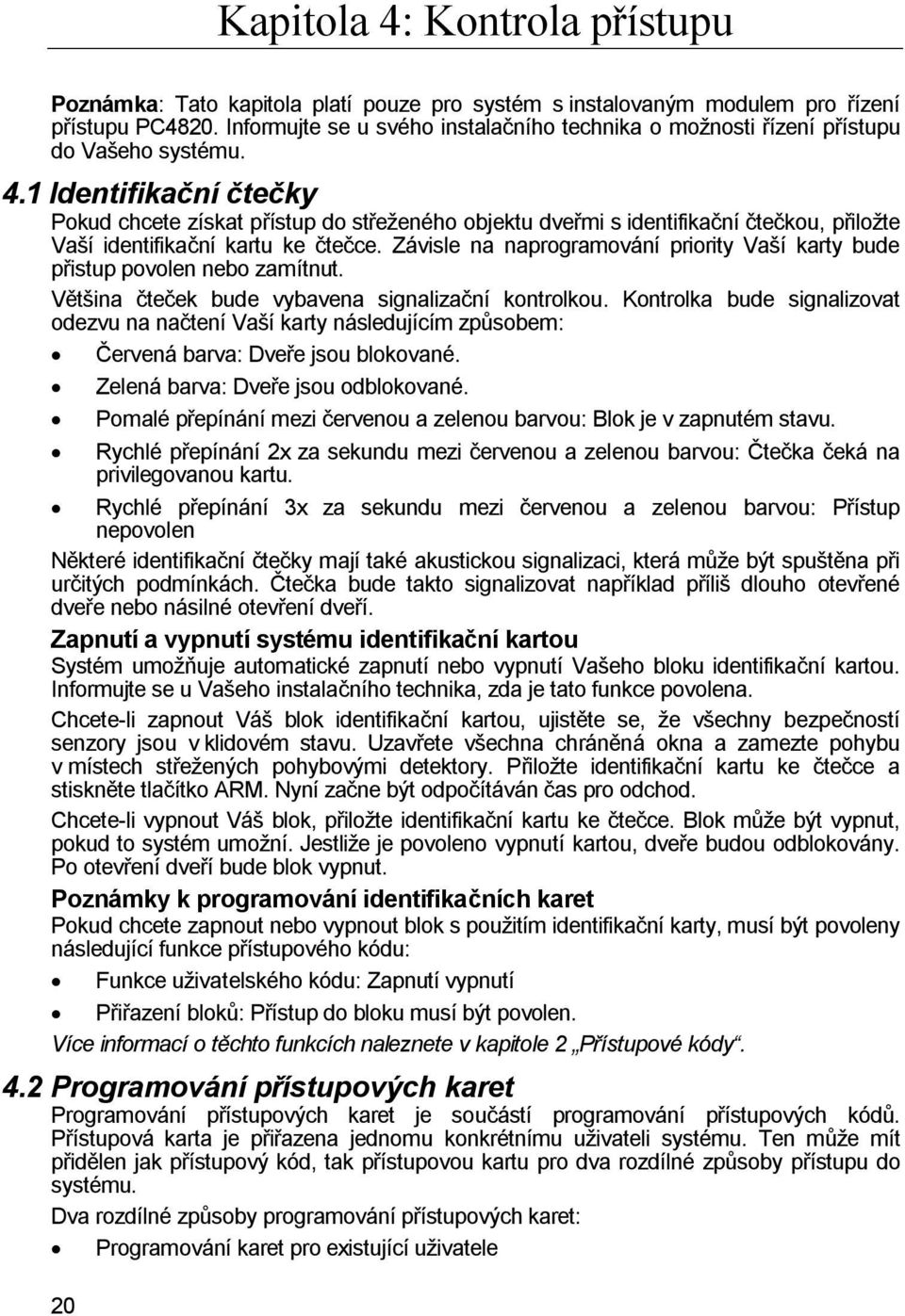 1 Identifikační čtečky Pokud chcete získat přístup do střeženého objektu dveřmi s identifikační čtečkou, přiložte Vaší identifikační kartu ke čtečce.