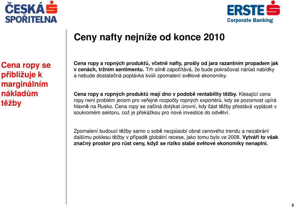 Klesající cena ropy není problém jenom pro veřejné rozpočty ropných exportérů, kdy se pozornost upírá hlavně na Rusko.