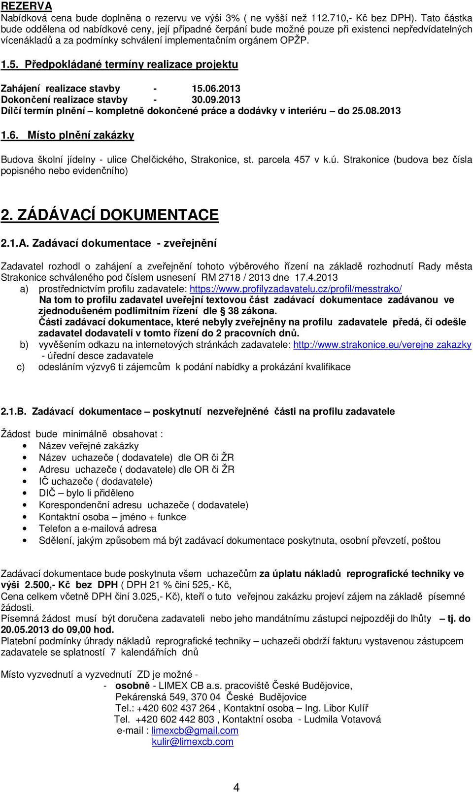 Předpokládané termíny realizace projektu Zahájení realizace stavby - 15.06.2013 Dokončení realizace stavby - 30.09.2013 Dílčí termín plnění kompletně dokončené práce a dodávky v interiéru do 25.08.