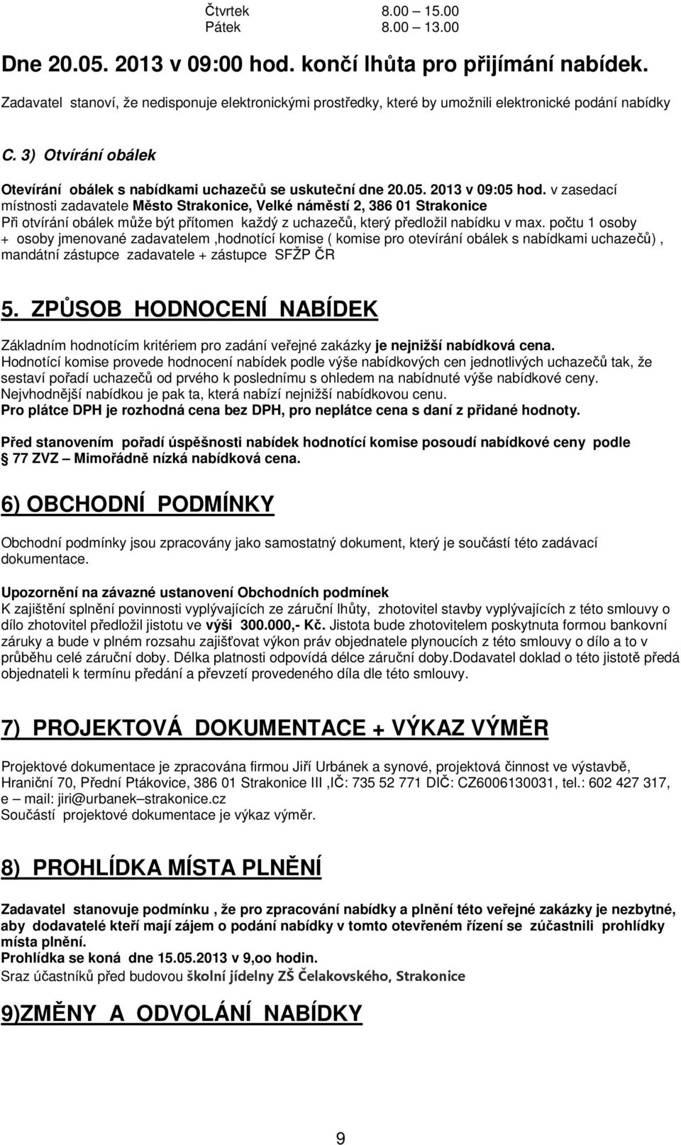 2013 v 09:05 hod. v zasedací místnosti zadavatele Město Strakonice, Velké náměstí 2, 386 01 Strakonice Při otvírání obálek může být přítomen každý z uchazečů, který předložil nabídku v max.