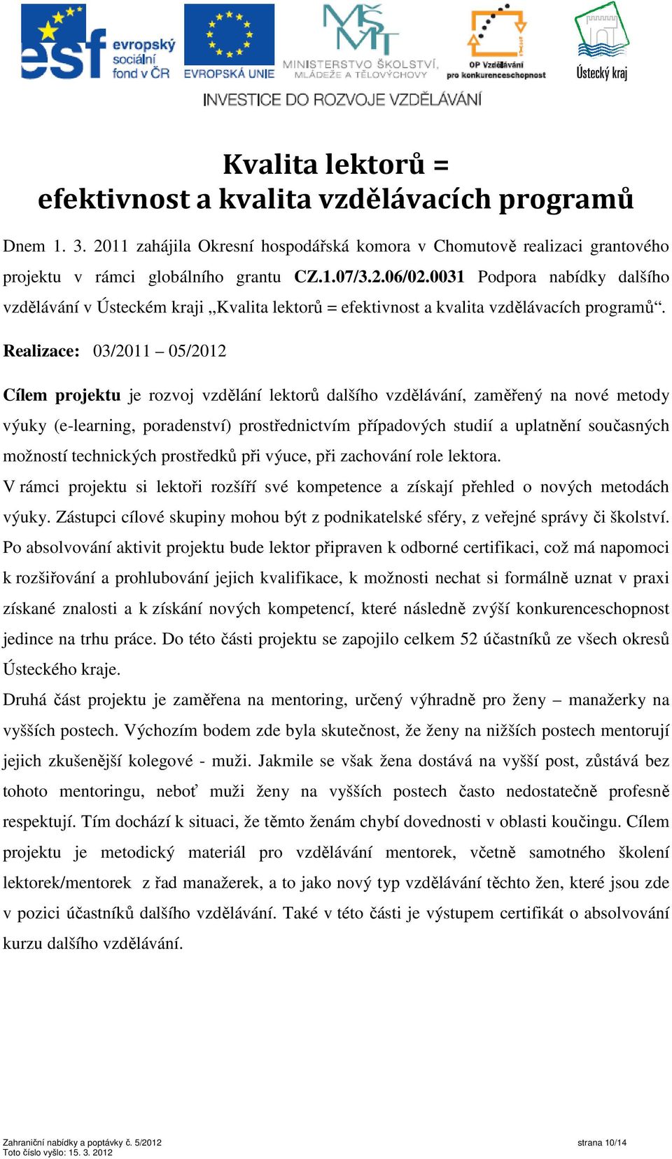 Realizace: 03/2011 05/2012 Cílem projektu je rozvoj vzdělání lektorů dalšího vzdělávání, zaměřený na nové metody výuky (e-learning, poradenství) prostřednictvím případových studií a uplatnění