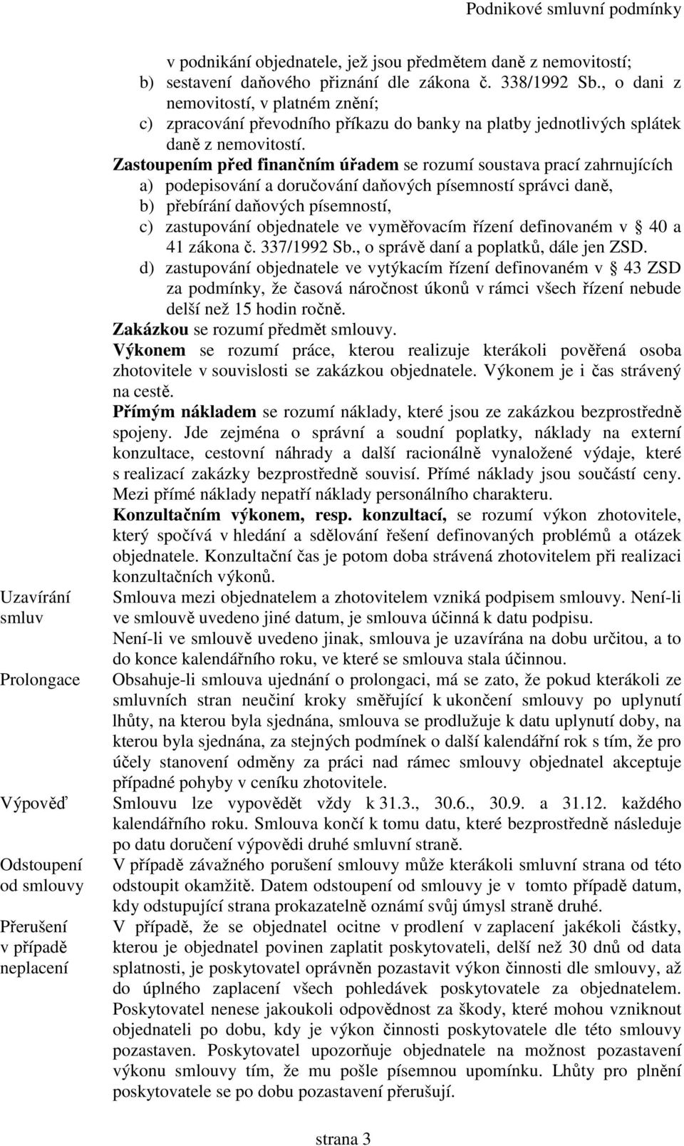 Zastoupením před finančním úřadem se rozumí soustava prací zahrnujících a) podepisování a doručování daňových písemností správci daně, b) přebírání daňových písemností, c) zastupování objednatele ve