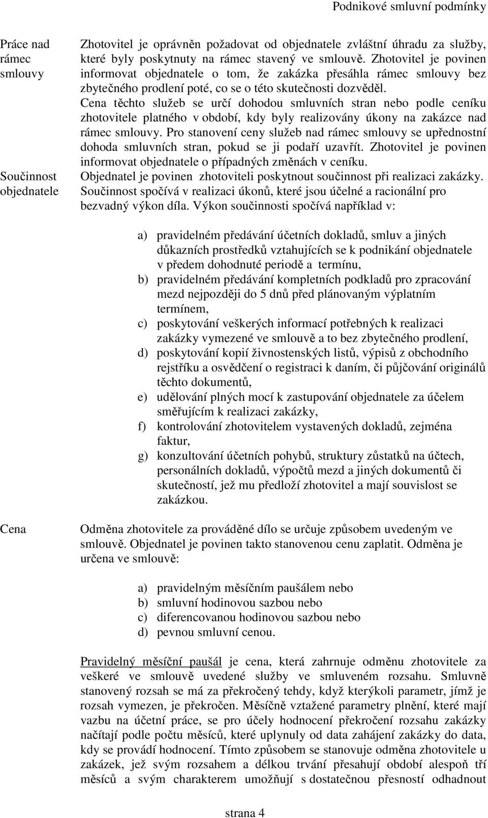 Cena těchto služeb se určí dohodou smluvních stran nebo podle ceníku zhotovitele platného v období, kdy byly realizovány úkony na zakázce nad rámec smlouvy.