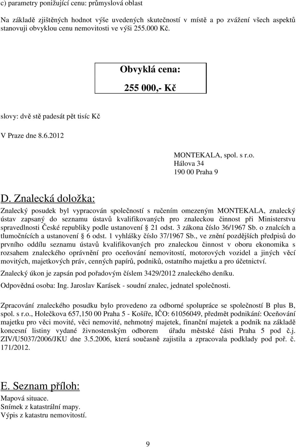 Znalecká doložka: Znalecký posudek byl vypracován společností s ručením omezeným MONTEKALA, znalecký ústav zapsaný do seznamu ústavů kvalifikovaných pro znaleckou činnost při Ministerstvu