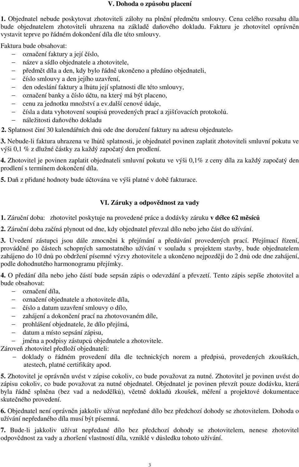 Faktura bude obsahovat: označení faktury a její číslo, název a sídlo objednatele a zhotovitele, předmět díla a den, kdy bylo řádně ukončeno a předáno objednateli, číslo smlouvy a den jejího uzavření,