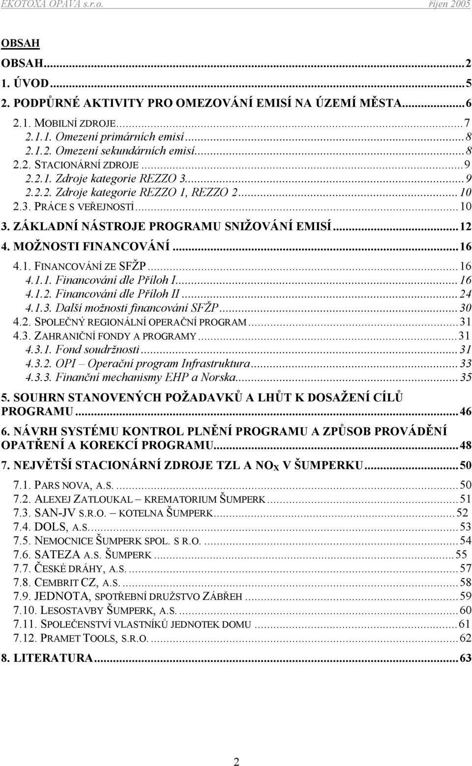 ..16 4.1.1. Financování dle Příloh I...16 4.1.2. Financování dle Příloh II...24 4.1.3. Další možnosti financování SFŽP...30 4.2. SPOLEČNÝ REGIONÁLNÍ OPERAČNÍ PROGRAM...31 4.3. ZAHRANIČNÍ FONDY A PROGRAMY.