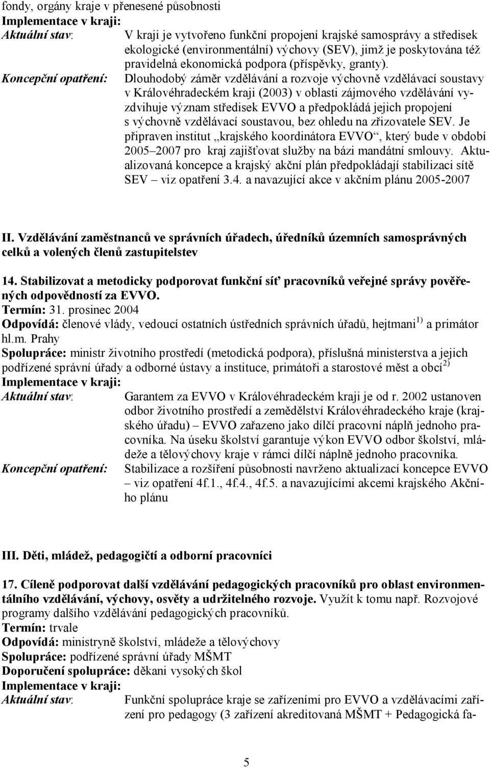 Dlouhodobý záměr vzdělávání a rozvoje výchovně vzdělávací soustavy v Královéhradeckém kraji (2003) v oblasti zájmového vzdělávání vyzdvihuje význam středisek EVVO a předpokládá jejich propojení s