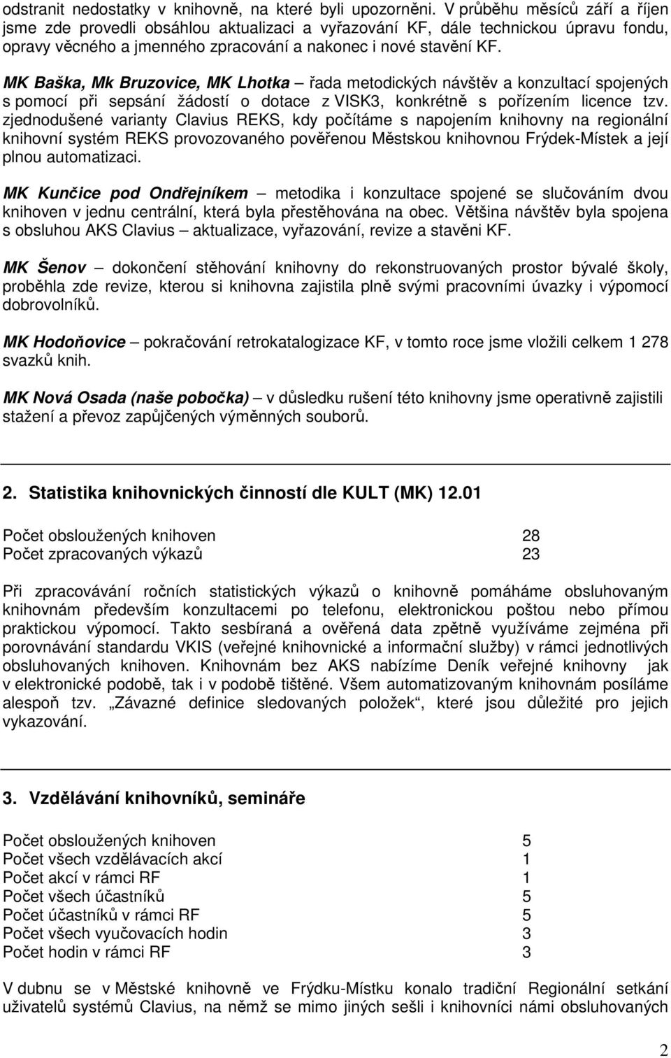 MK Baška, Mk Bruzovice, MK Lhotka řada metodických návštěv a konzultací spojených s pomocí při sepsání žádostí o dotace z VISK3, konkrétně s pořízením licence tzv.