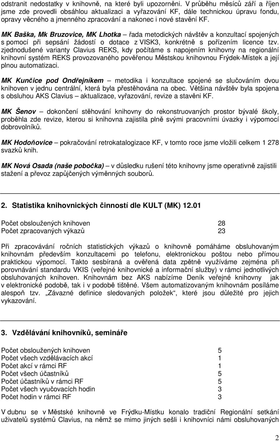 MK Baška, Mk Bruzovice, MK Lhotka řada metodických návštěv a konzultací spojených s pomocí při sepsání žádostí o dotace z VISK3, konkrétně s pořízením licence tzv.