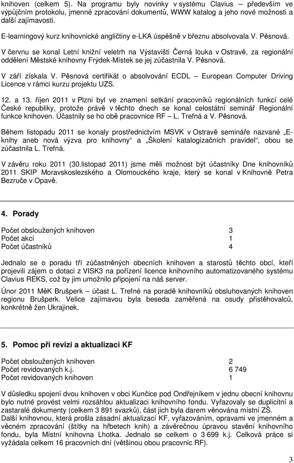 V červnu se konal Letní knižní veletrh na Výstavišti Černá louka v Ostravě, za regionální oddělení Městské knihovny Frýdek-Místek se jej zúčastnila V. Pěsnová. V září získala V.