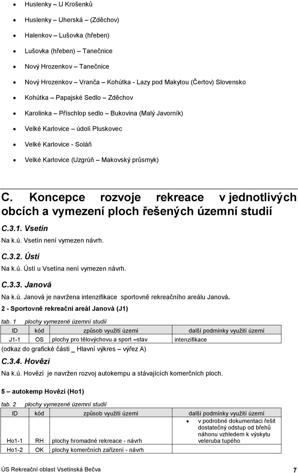 Kncepce rzvje rekreace v jedntlivých bcích a vymezení plch řešených územní studií C.3.1. Vsetín Na k.ú. Vsetín není vymezen. C.3.2. Ústí Na k.ú. Ústí u Vsetína není vymezen. C.3.3. Janvá Na k.ú. Janvá je navržena intenzifikace sprtvně rekreačníh areálu Janvá.