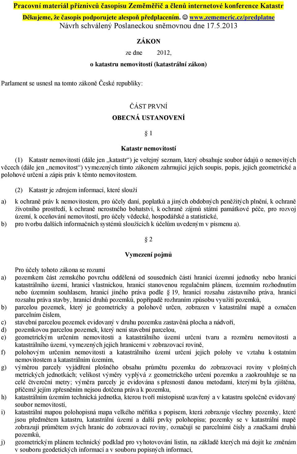 2013 ZÁKON ze dne 2012, o katastru nemovitostí (katastrální zákon) Parlament se usnesl na tomto zákoně České republiky: ČÁST PRVNÍ OBECNÁ USTANOVENÍ 1 Katastr nemovitostí (1) Katastr nemovitostí