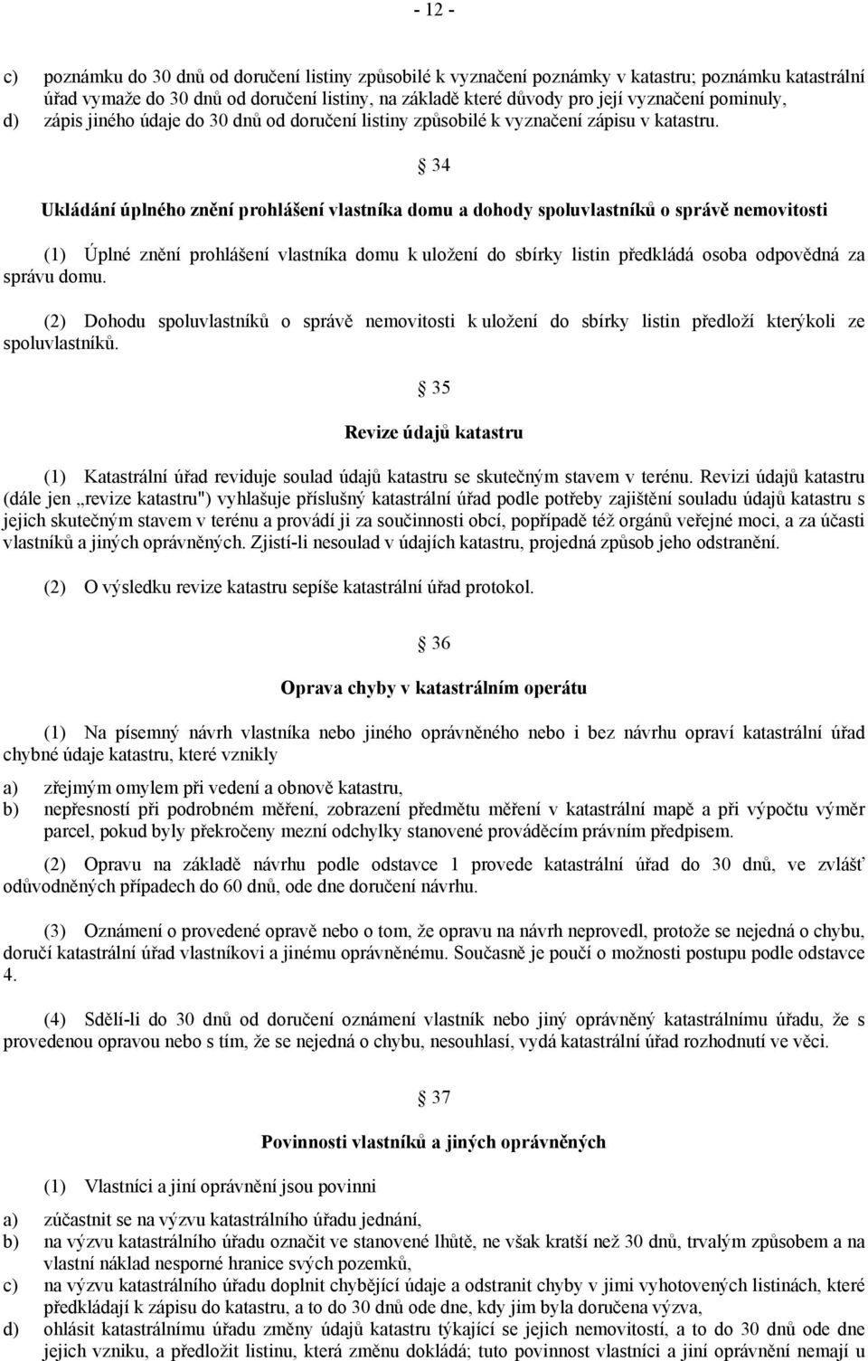 34 Ukládání úplného znění prohlášení vlastníka domu a dohody spoluvlastníků o správě nemovitosti (1) Úplné znění prohlášení vlastníka domu k uložení do sbírky listin předkládá osoba odpovědná za