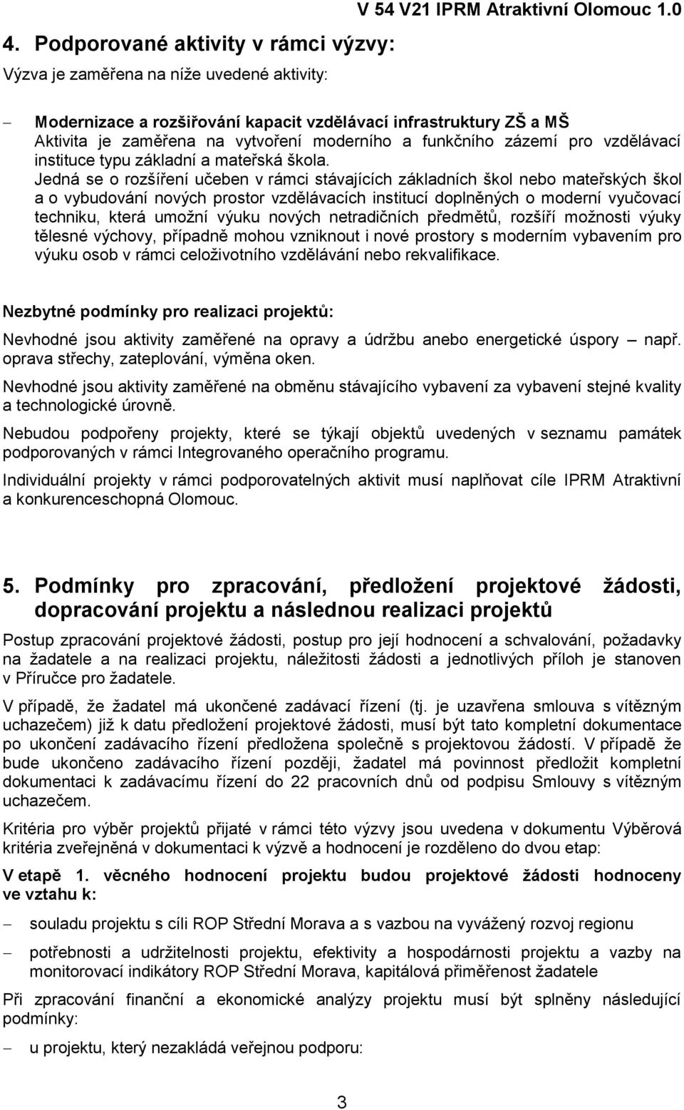 Jedná se o rozšíření učeben v rámci stávajících základních škol nebo mateřských škol a o vybudování nových prostor vzdělávacích institucí doplněných o moderní vyučovací techniku, která umoţní výuku