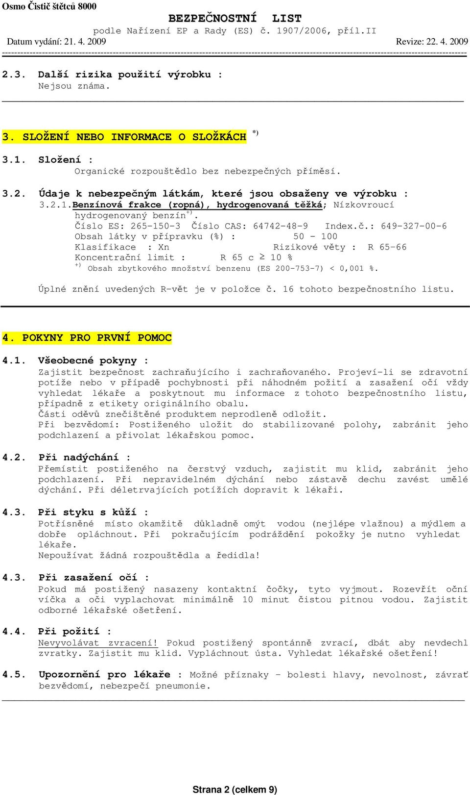 : 649-327-00-6 Obsah látky v přípravku (%) : 50-100 Klasifikace : Xn Rizikové věty : R 65 66 Koncentrační limit : R 65 c 10 % +) Obsah zbytkového množství benzenu (ES 200-753-7) < 0,001 %.