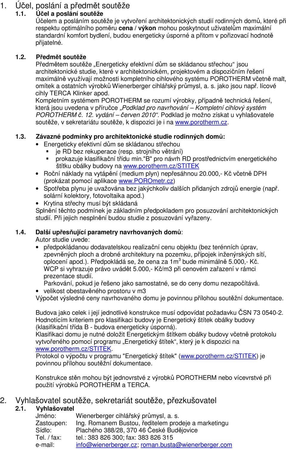 Předmět soutěže Předmětem soutěže Energeticky efektivní dům se skládanou střechou jsou architektonické studie, které v architektonickém, projektovém a dispozičním řešení maximálně využívají možnosti