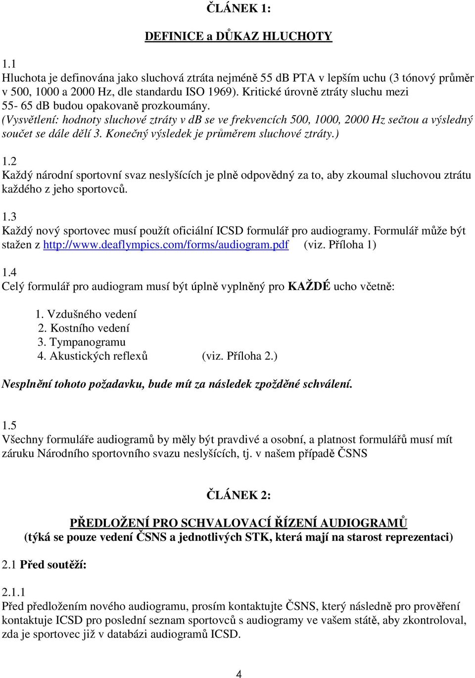 Konečný výsledek je průměrem sluchové ztráty.) 1.2 Každý národní sportovní svaz neslyšících je plně odpovědný za to, aby zkoumal sluchovou ztrátu každého z jeho sportovců. 1.3 Každý nový sportovec musí použít oficiální ICSD formulář pro audiogramy.