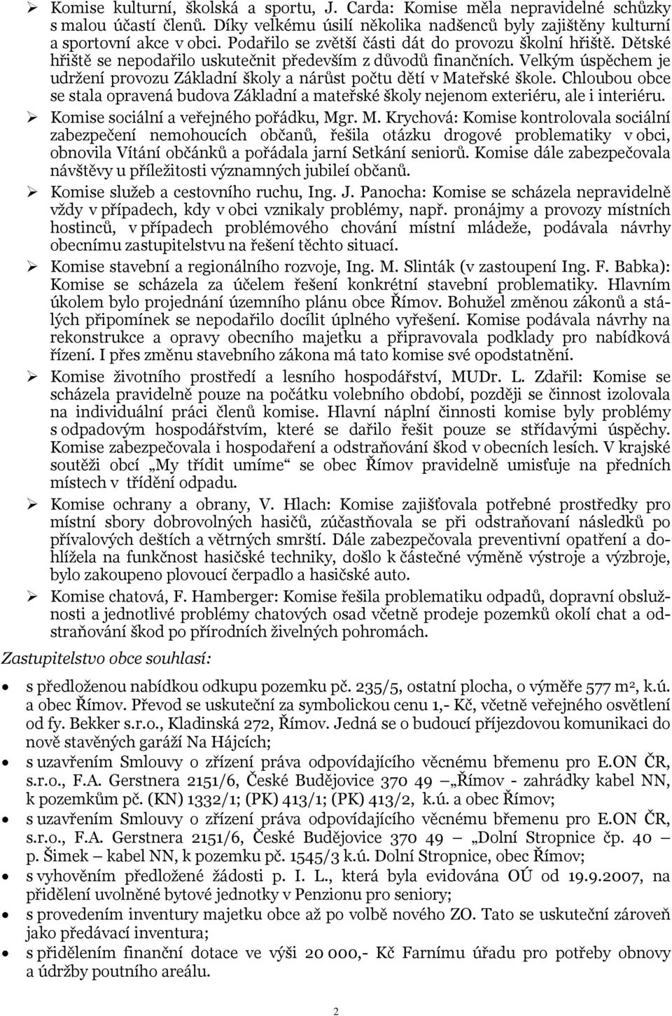 Velkým úspěchem je udržení provozu Základní školy a nárůst počtu dětí v Mateřské škole. Chloubou obce se stala opravená budova Základní a mateřské školy nejenom exteriéru, ale i interiéru.