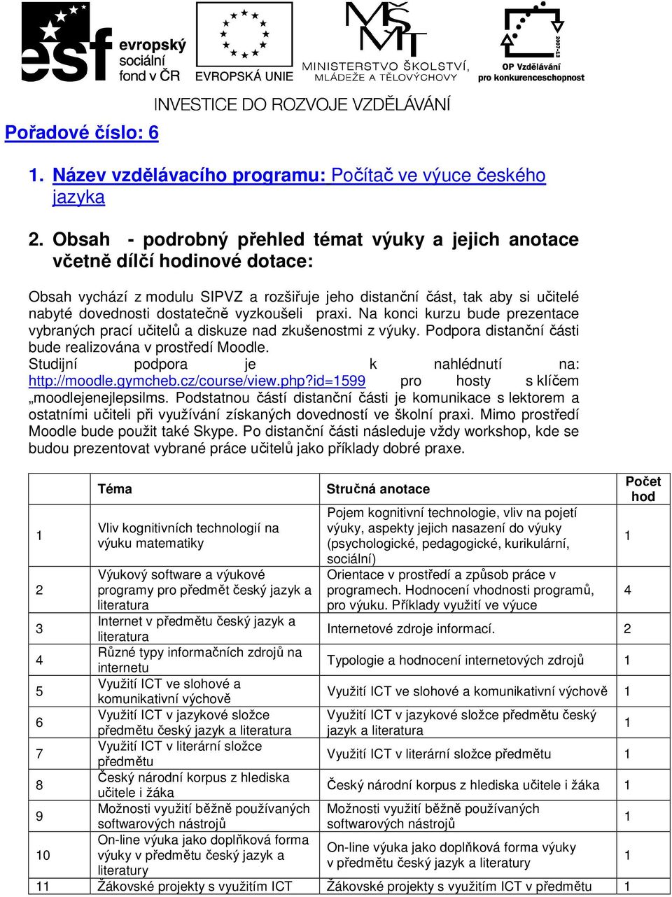 vyzkoušeli praxi. Na konci kurzu bude prezentace vybraných prací učitelů a diskuze nad zkušenostmi z výuky. Podpora distanční části bude realizována v prostředí Moodle.