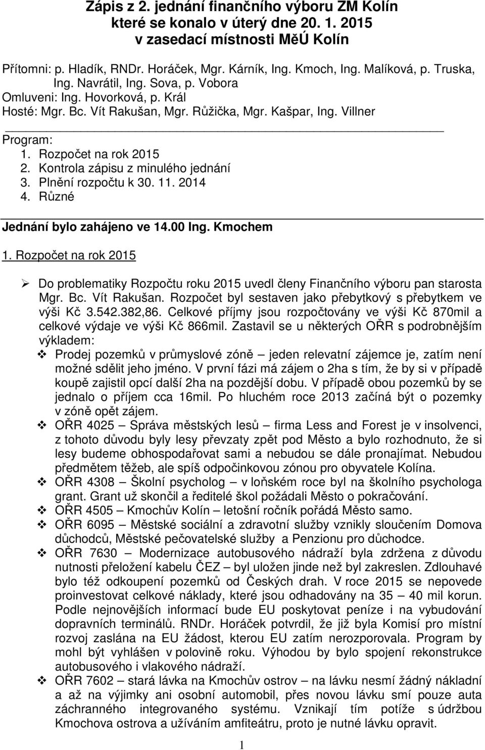 Kontrola zápisu z minulého jednání 3. Plnění rozpočtu k 30. 11. 2014 4. Různé Jednání bylo zahájeno ve 14.00 Ing. Kmochem 1.
