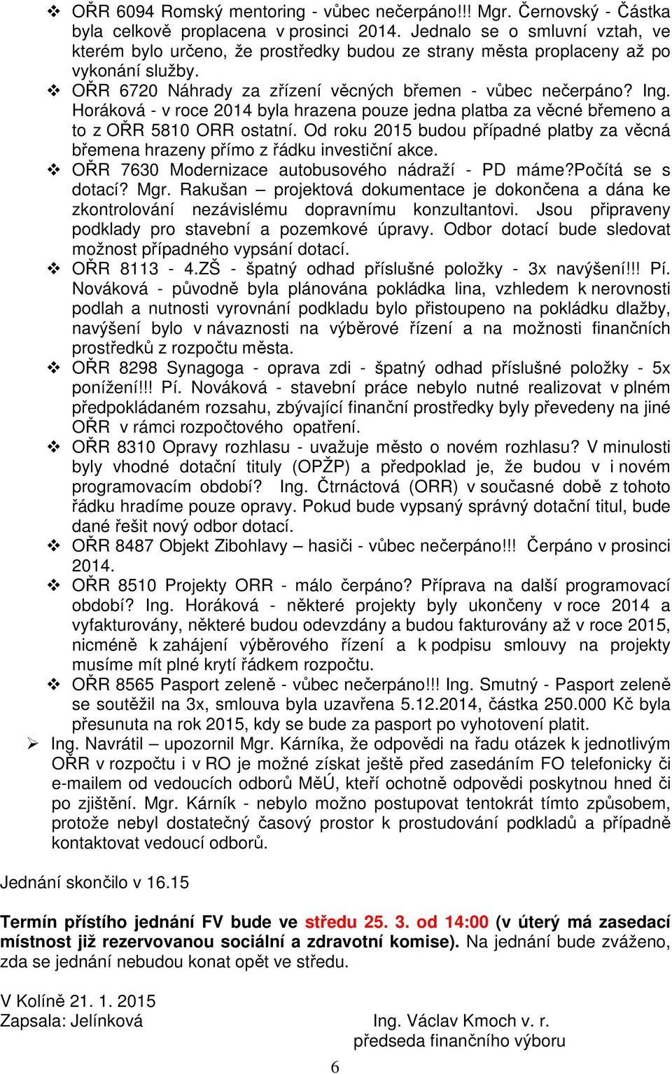 Horáková - v roce 2014 byla hrazena pouze jedna platba za věcné břemeno a to z OŘR 5810 ORR ostatní. Od roku 2015 budou případné platby za věcná břemena hrazeny přímo z řádku investiční akce.