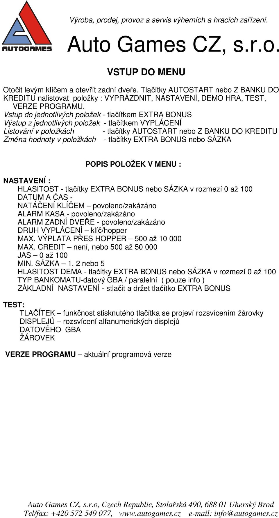 - tlačítky EXTRA BONUS nebo SÁZKA POPIS POLOŽEK V MENU : NASTAVENÍ : HLASITOST - tlačítky EXTRA BONUS nebo SÁZKA v rozmezí 0 až 100 DATUM A ČAS - NATÁČENÍ KLÍČEM povoleno/zakázáno ALARM KASA -