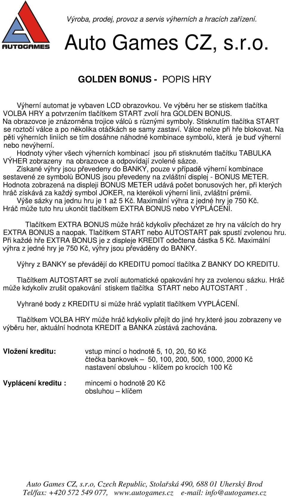 Na pěti výherních liniích se tím dosáhne náhodné kombinace symbolů, která je buď výherní nebo nevýherní.