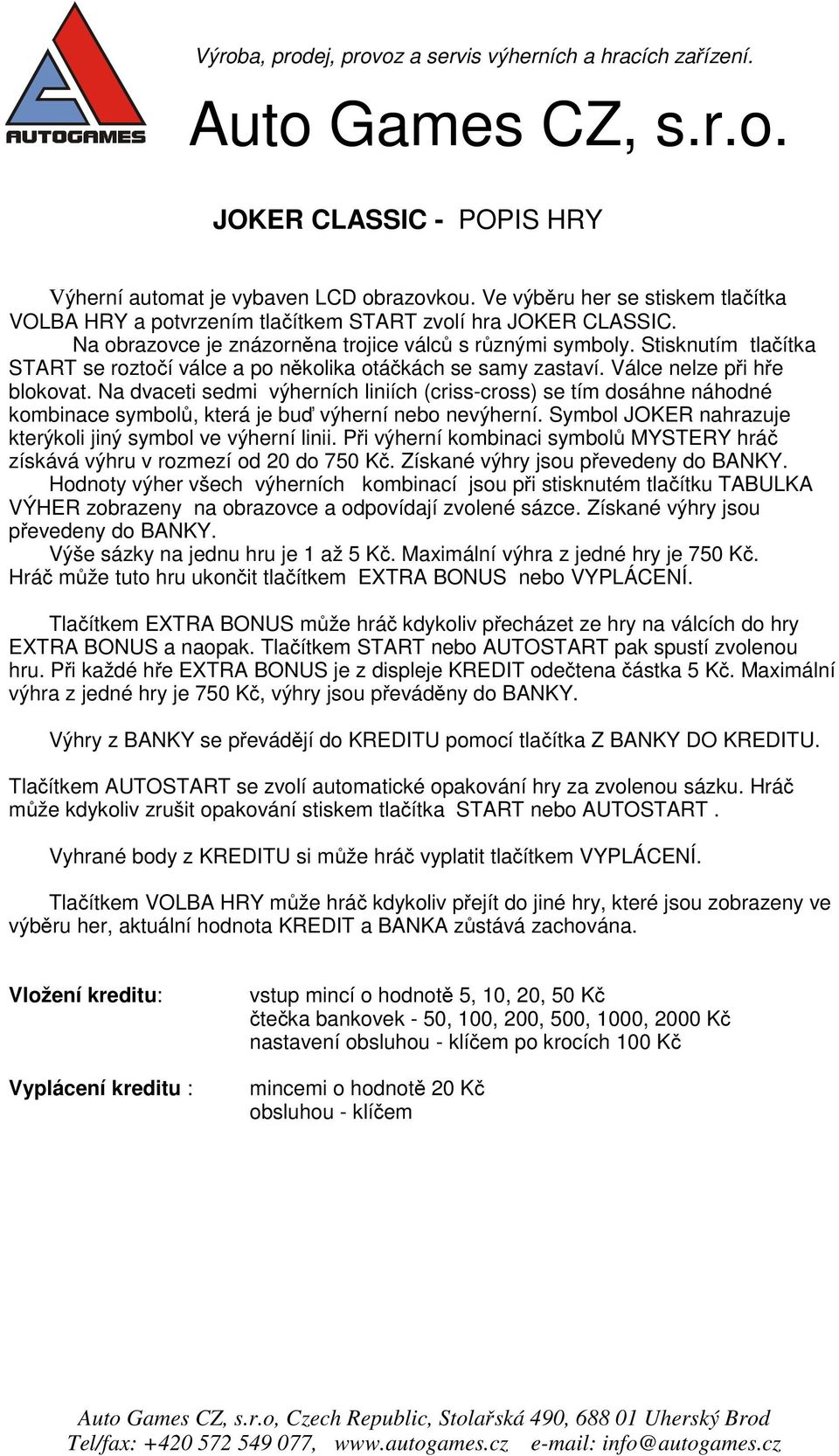 Na dvaceti sedmi výherních liniích (criss-cross) se tím dosáhne náhodné kombinace symbolů, která je buď výherní nebo nevýherní. Symbol JOKER nahrazuje kterýkoli jiný symbol ve výherní linii.