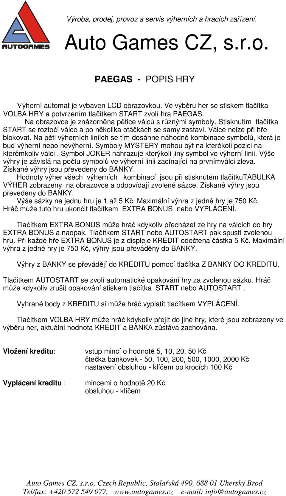 Na pěti výherních liniích se tím dosáhne náhodné kombinace symbolů, která je buď výherní nebo nevýherní. Symboly MYSTERY mohou být na kterékoli pozici na kterémkoliv válci.