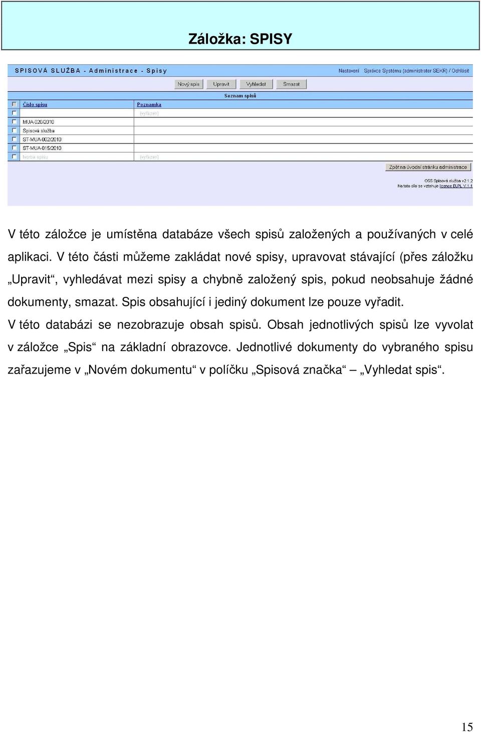 neobsahuje žádné dokumenty, smazat. Spis obsahující i jediný dokument lze pouze vyřadit. V této databázi se nezobrazuje obsah spisů.