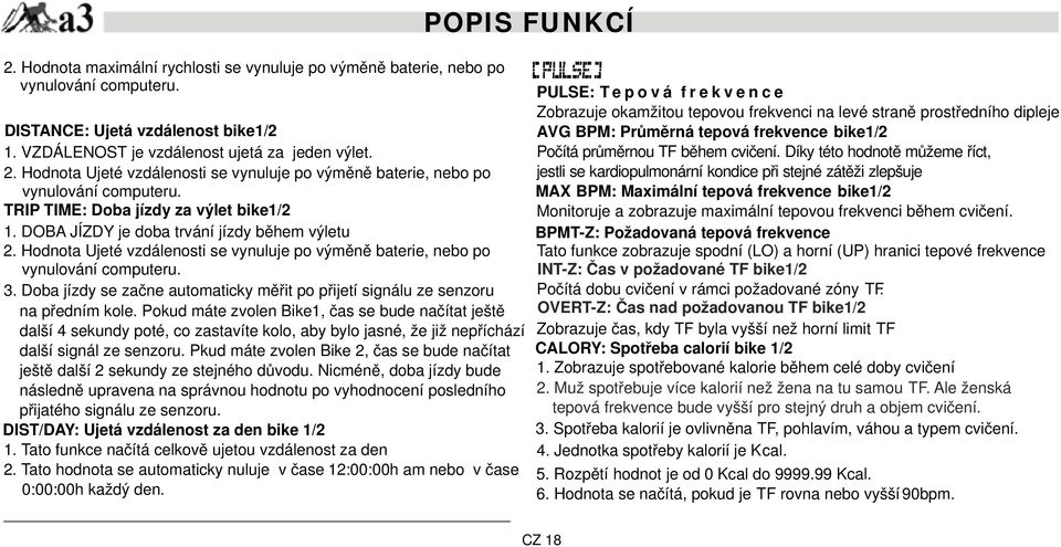 cvičení. Díky této hodnotě můžeme říct, jestli se kardiopulmonární kondice při stejné zátěži zlepšuje DISTANCE: Ujetá vzdálenost bike1/2 1. VZDÁLENOST je vzdálenost ujetá za jeden výlet. 2.