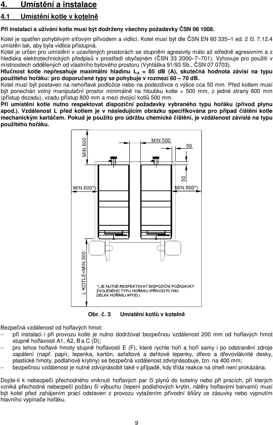 Kotel je určen pro umístění v uzavřených prostorách se stupněm agresivity málo až středně agresivním a z hlediska elektrotechnických předpisů v prostředí obyčejném (ČSN 33 2000 7 701).