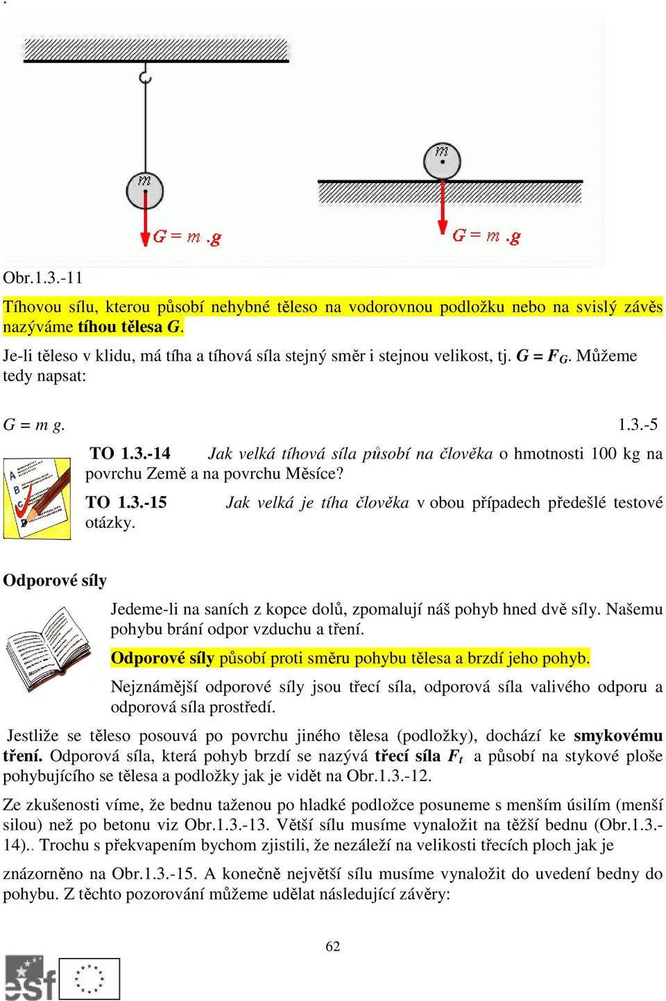 -5 TO 1.3.-14 Jak velká tíhová síla působí na člověka o hmotnosti 100 kg na povrchu Země a na povrchu Měsíce? TO 1.3.-15 Jak velká je tíha člověka v obou případech předešlé testové otázky.