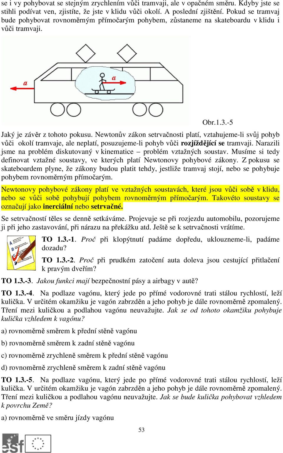 Newtonův zákon setrvačnosti platí, vztahujeme-li svůj pohyb vůči okolí tramvaje, ale neplatí, posuzujeme-li pohyb vůči rozjíždějící se tramvaji.