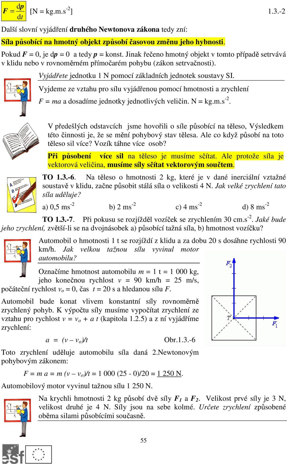 Vyjdeme ze vztahu pro sílu vyjádřenou pomocí hmotnosti a zrychlení F = ma a dosadíme jednotky jednotlivých veličin. N = kg.m.s -2.