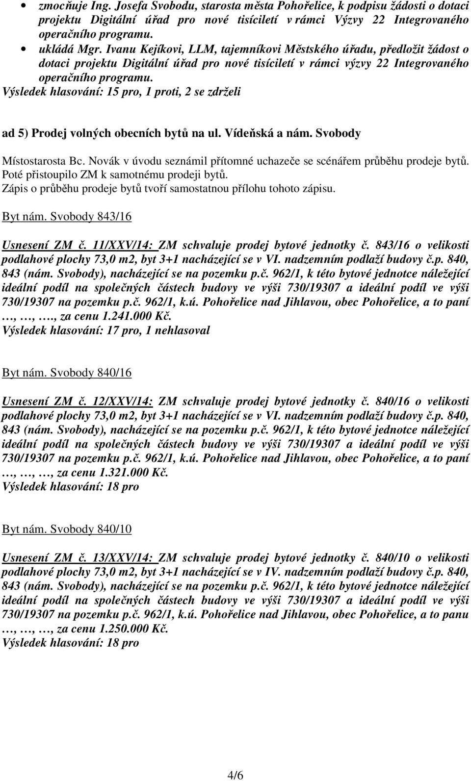 Výsledek hlasování: 15 pro, 1 proti, 2 se zdrželi ad 5) Prodej volných obecních bytů na ul. Vídeňská a nám. Svobody Místostarosta Bc.