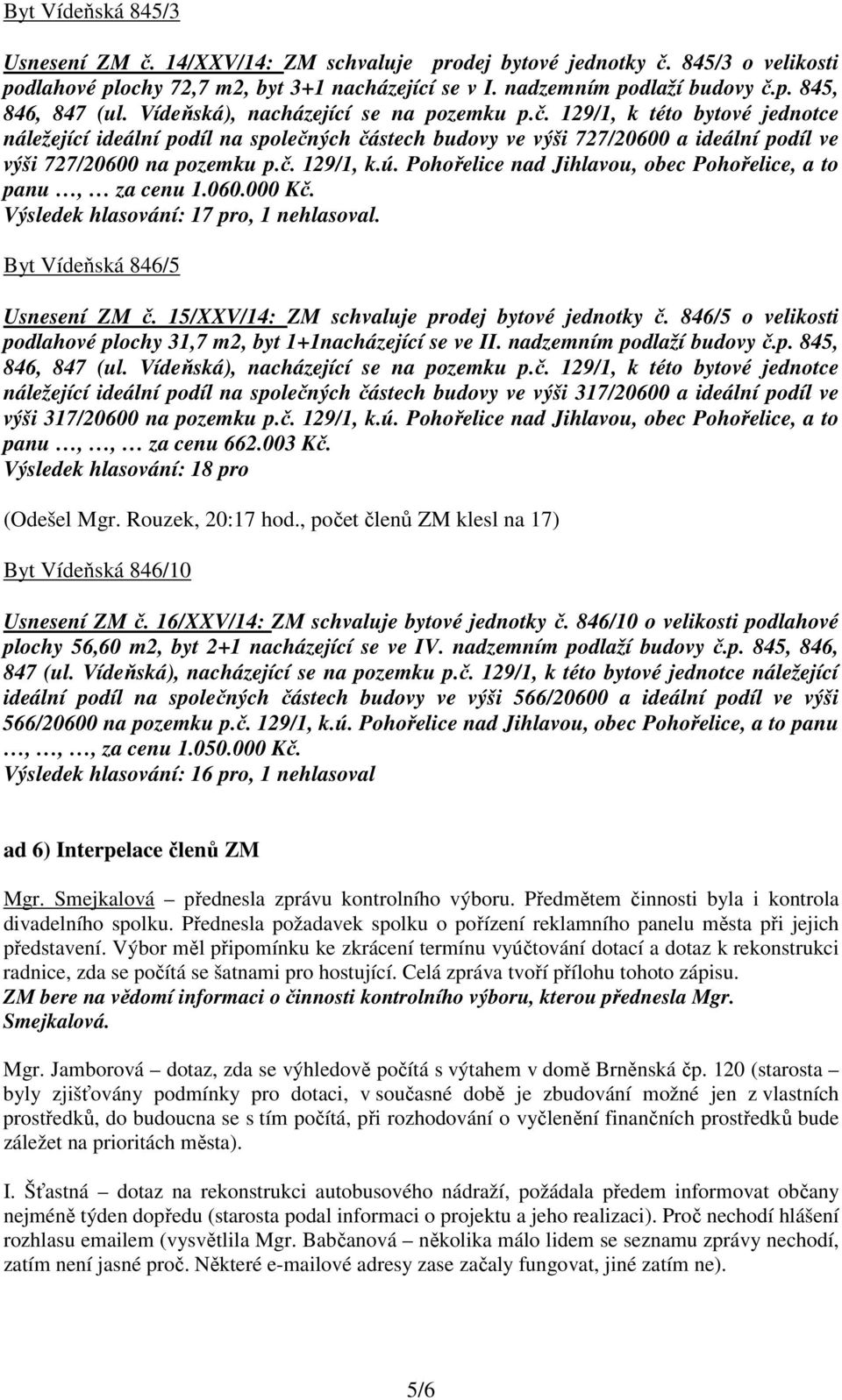 Pohořelice nad Jihlavou, obec Pohořelice, a to panu, za cenu 1.060.000 Kč. Výsledek hlasování: 17 pro, 1 nehlasoval. Byt Vídeňská 846/5 Usnesení ZM č. 15/XXV/14: ZM schvaluje prodej bytové jednotky č.