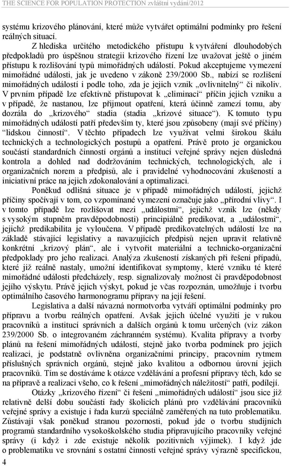 Pokud akceptujeme vymezení mimořádné události, jak je uvedeno v zákoně 239/2000 Sb., nabízí se rozlišení mimořádných událostí i podle toho, zda je jejich vznik ovlivnitelný či nikoliv.