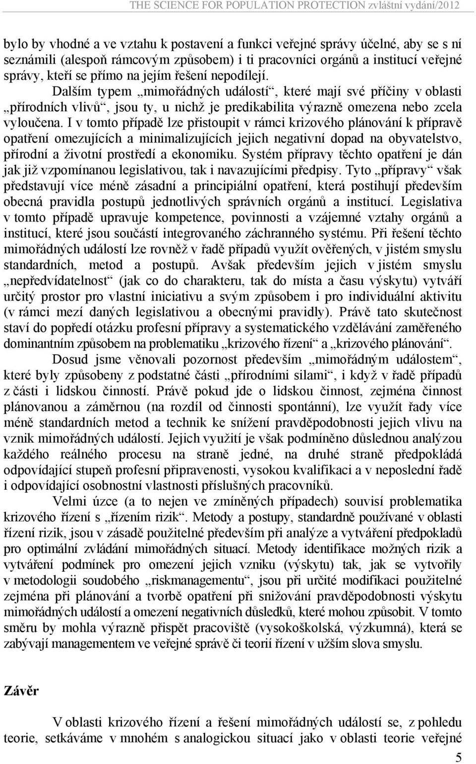 I v tomto případě lze přistoupit v rámci krizového plánování k přípravě opatření omezujících a minimalizujících jejich negativní dopad na obyvatelstvo, přírodní a životní prostředí a ekonomiku.