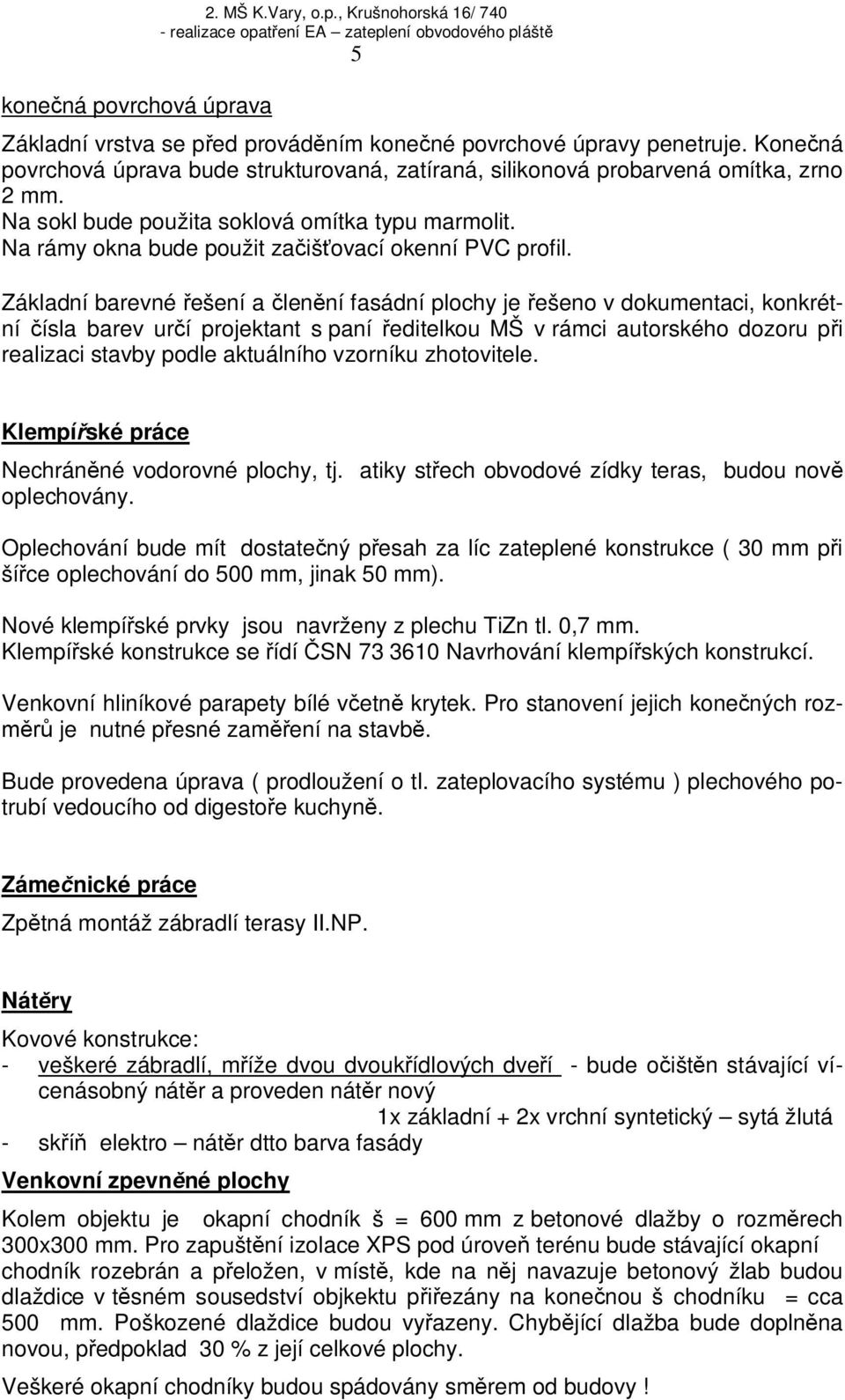 Základní barevné ešení a lenní fasádní plochy je ešeno v dokumentaci, konkrétní ísla barev urí projektant s paní editelkou MŠ v rámci autorského dozoru pi realizaci stavby podle aktuálního vzorníku