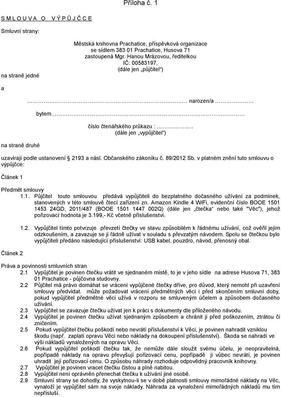 Občanského zákoníku č. 89/2012 Sb. v platném znění tuto smlouvu o výpůjčce: Článek 1 Předmět smlouvy 1.1. Půjčitel touto smlouvou předává vypůjčiteli do bezplatného dočasného užívání za podmínek, stanovených v této smlouvě čtecí zařízení zn.