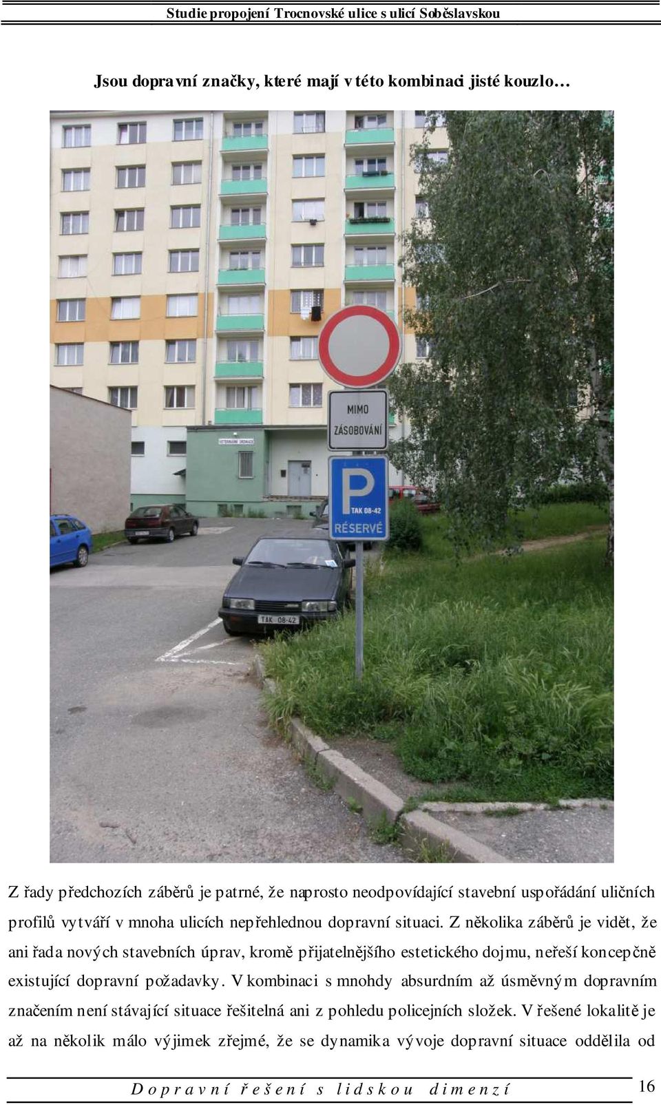 Z několika záběrů je vidět, že ani řada nových stavebních úprav, kromě přijatelnějšího estetického dojmu, neřeší koncepčně existující dopravní požadavky.